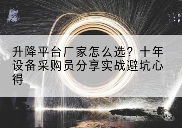 大新升降平台厂家-怎么选？十年设备采购员分享实战避坑心得