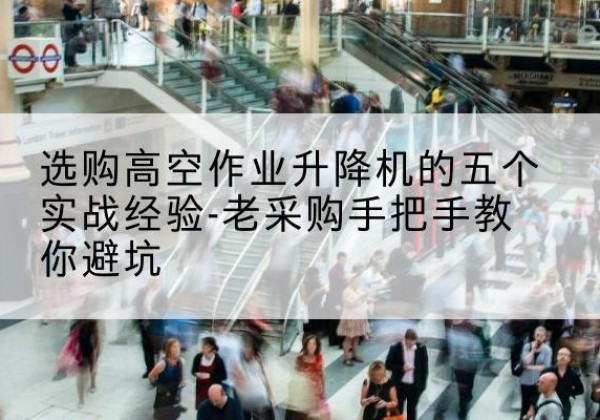 大新高空作业升降机厂家-选购高空作业升降机的五个实战经验-老采购手把手教你避坑