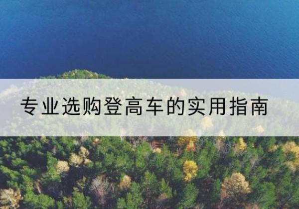 大新电动登高车厂家推荐-专业选购登高车的实用指南