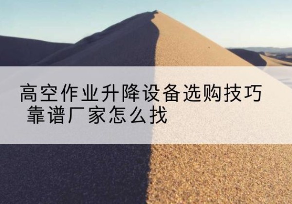 大新电动升降平台厂家推荐-高空作业升降设备选购技巧 靠谱厂家怎么找