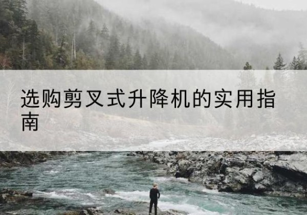 大新剪叉式升降机怎么选-选购剪叉式升降机的实用指南