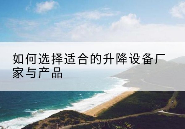 大新电动升降平台厂家-如何选择适合的升降设备厂家与产品